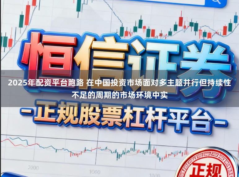 2025年配资平台跑路 在中国投资市场面对多主题并行但持续性不足的周期的市场环境中实