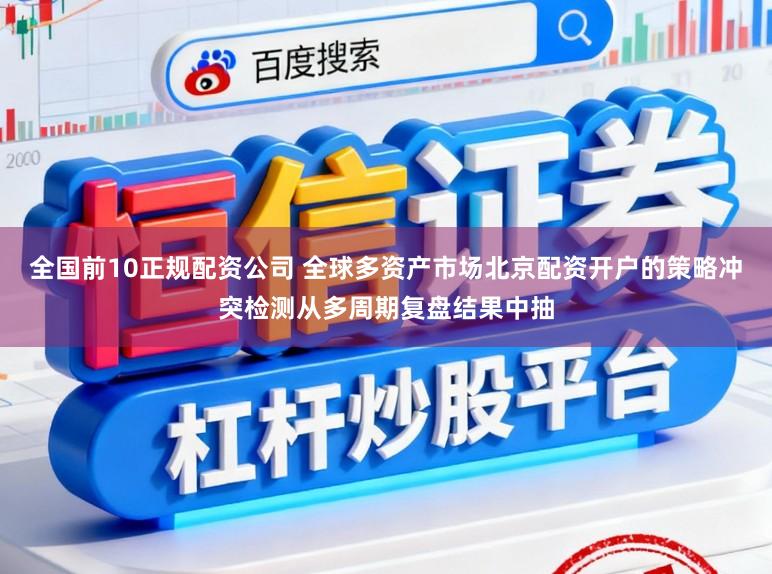 全国前10正规配资公司 全球多资产市场北京配资开户的策略冲突检测从多周期复盘结果中抽