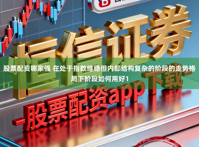 股票配资哪家强 在处于指数维稳但内部结构复杂的阶段的走势格局下阶段如何用好1