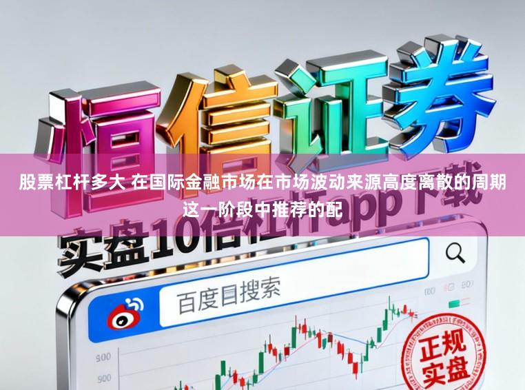 股票杠杆多大 在国际金融市场在市场波动来源高度离散的周期这一阶段中推荐的配