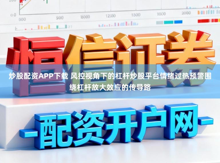 炒股配资APP下载 风控视角下的杠杆炒股平台情绪过热预警围绕杠杆放大效应的传导路