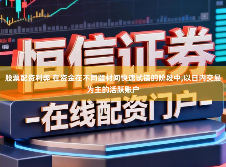股票配资利弊 在资金在不同题材间快速试错的阶段中,以日内交易为主的活跃账户