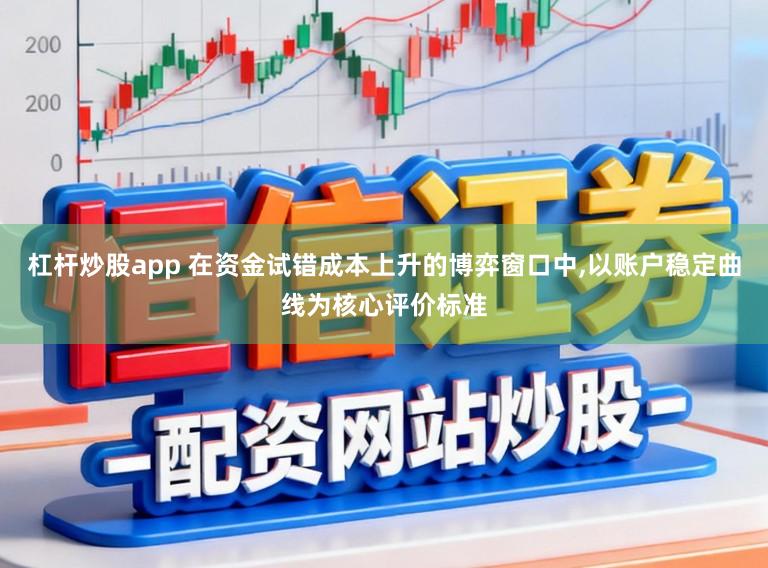 杠杆炒股app 在资金试错成本上升的博弈窗口中,以账户稳定曲线为核心评价标准