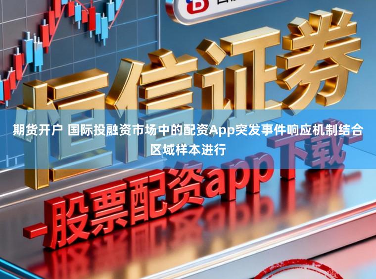 期货开户 国际投融资市场中的配资App突发事件响应机制结合区域样本进行