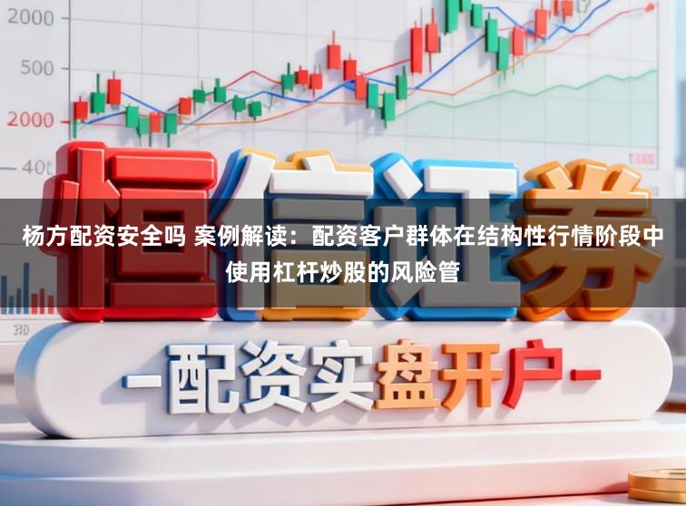杨方配资安全吗 案例解读：配资客户群体在结构性行情阶段中使用杠杆炒股的风险管