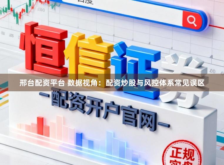 邢台配资平台 数据视角：配资炒股与风控体系常见误区
