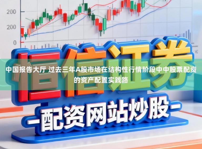 中国报告大厅 过去三年A股市场在结构性行情阶段中中股票配资的资产配置实践路