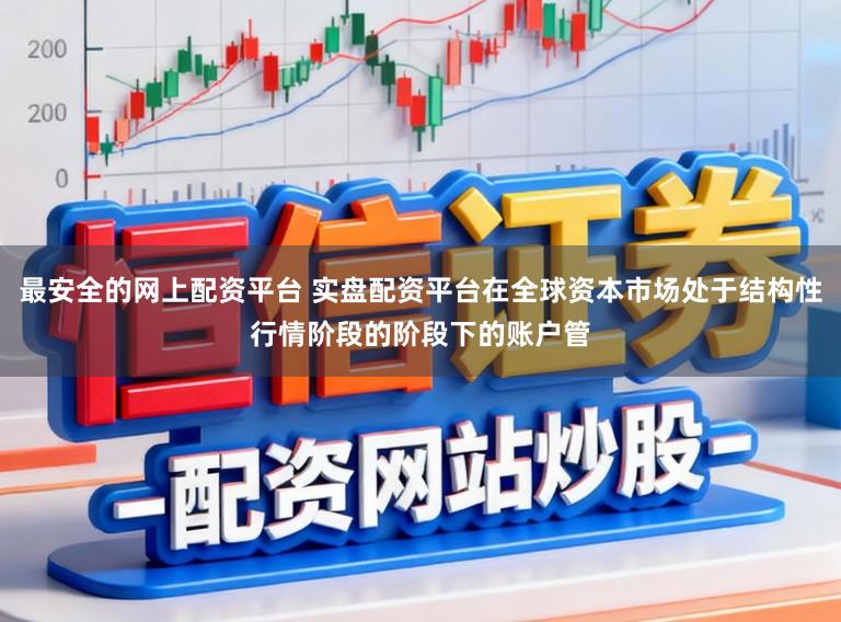 最安全的网上配资平台 实盘配资平台在全球资本市场处于结构性行情阶段的阶段下的账户管