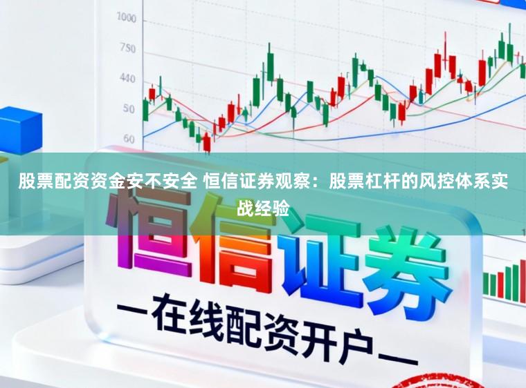 股票配资资金安不安全 恒信证券观察：股票杠杆的风控体系实战经验