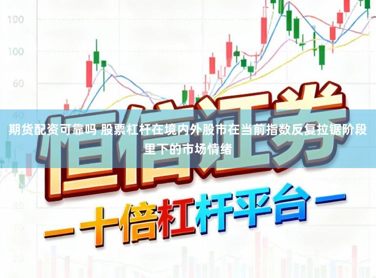 期货配资可靠吗 股票杠杆在境内外股市在当前指数反复拉锯阶段里下的市场情绪