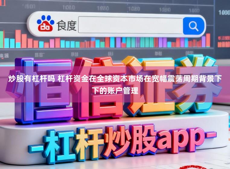 炒股有杠杆吗 杠杆资金在全球资本市场在宽幅震荡周期背景下下的账户管理