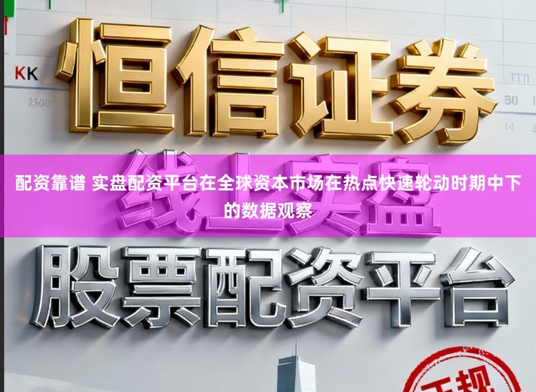 配资靠谱 实盘配资平台在全球资本市场在热点快速轮动时期中下的数据观察
