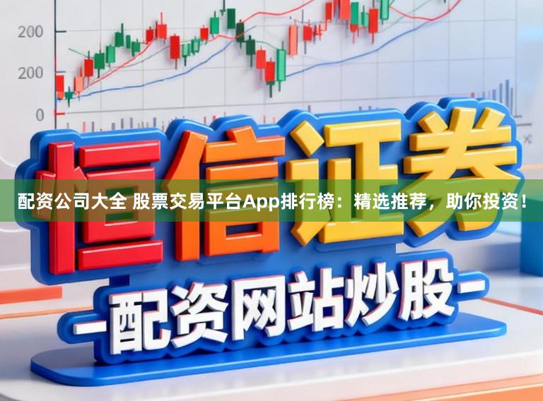 配资公司大全 股票交易平台App排行榜：精选推荐，助你投资！