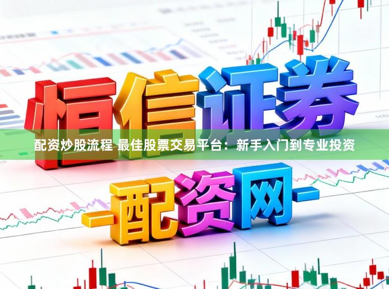 配资炒股流程 最佳股票交易平台：新手入门到专业投资