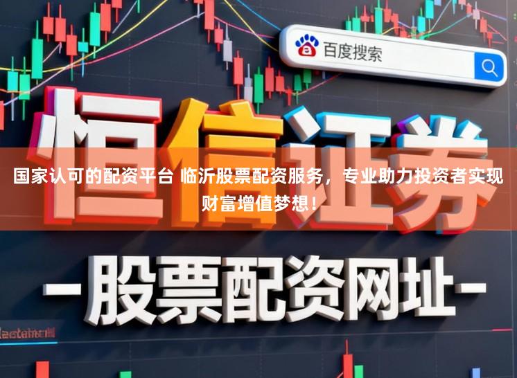 国家认可的配资平台 临沂股票配资服务，专业助力投资者实现财富增值梦想！