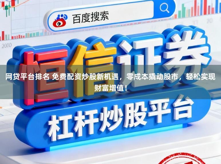 网贷平台排名 免费配资炒股新机遇，零成本撬动股市，轻松实现财富增值！
