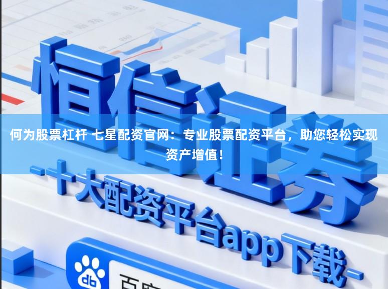 何为股票杠杆 七星配资官网：专业股票配资平台，助您轻松实现资产增值！