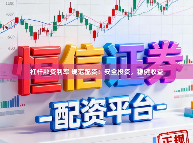 杠杆融资利率 规范配资：安全投资，稳健收益