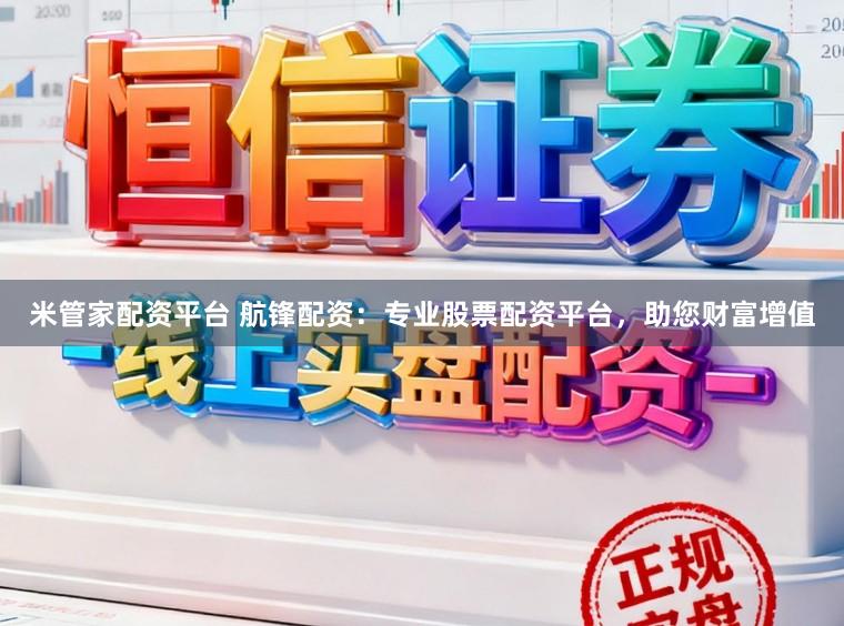 米管家配资平台 航锋配资：专业股票配资平台，助您财富增值