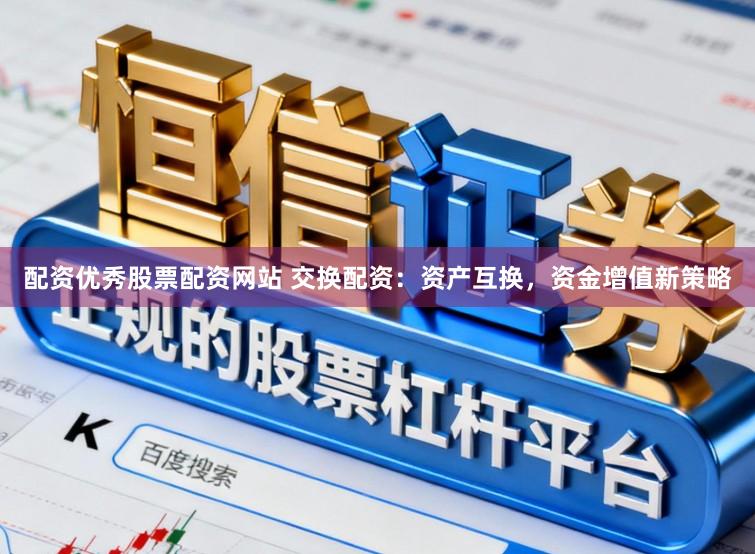 配资优秀股票配资网站 交换配资：资产互换，资金增值新策略