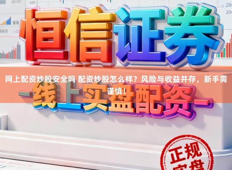 网上配资炒股安全吗 配资炒股怎么样？风险与收益并存，新手需谨慎！