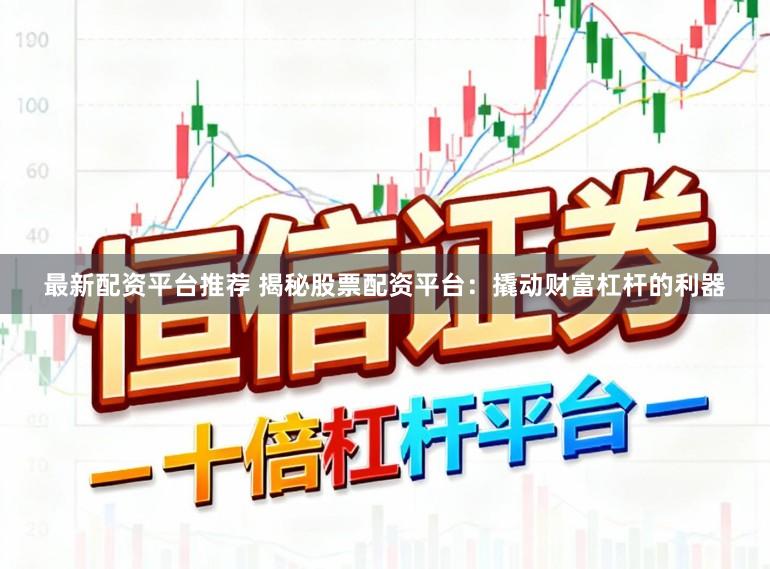 最新配资平台推荐 揭秘股票配资平台：撬动财富杠杆的利器