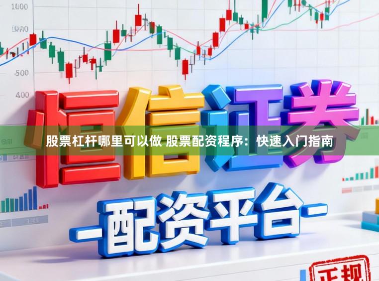 股票杠杆哪里可以做 股票配资程序：快速入门指南