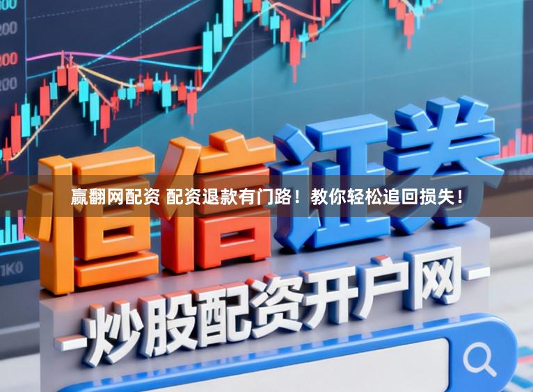 赢翻网配资 配资退款有门路！教你轻松追回损失！
