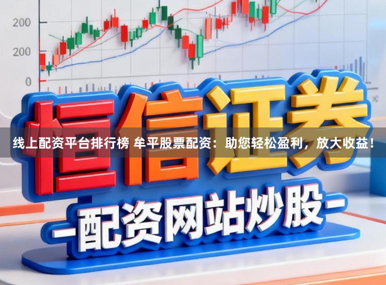 线上配资平台排行榜 牟平股票配资：助您轻松盈利，放大收益！