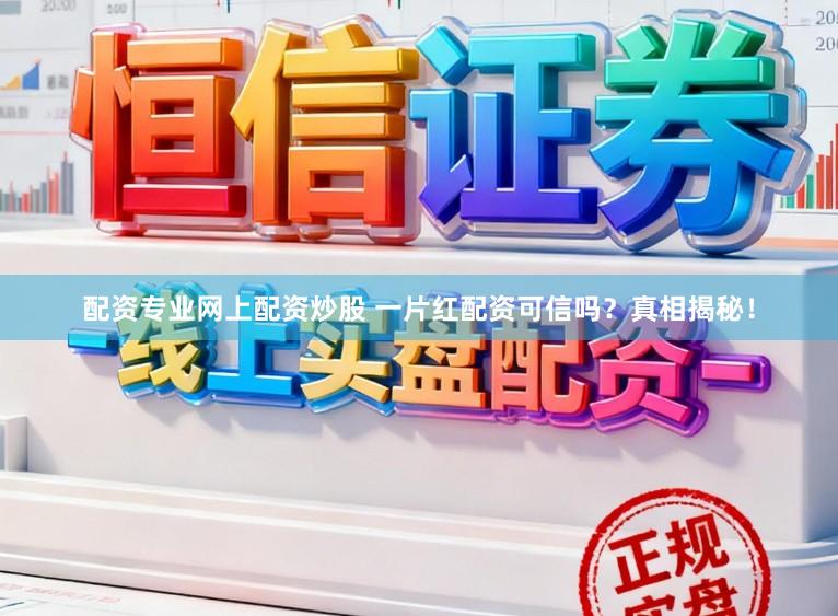 配资专业网上配资炒股 一片红配资可信吗？真相揭秘！