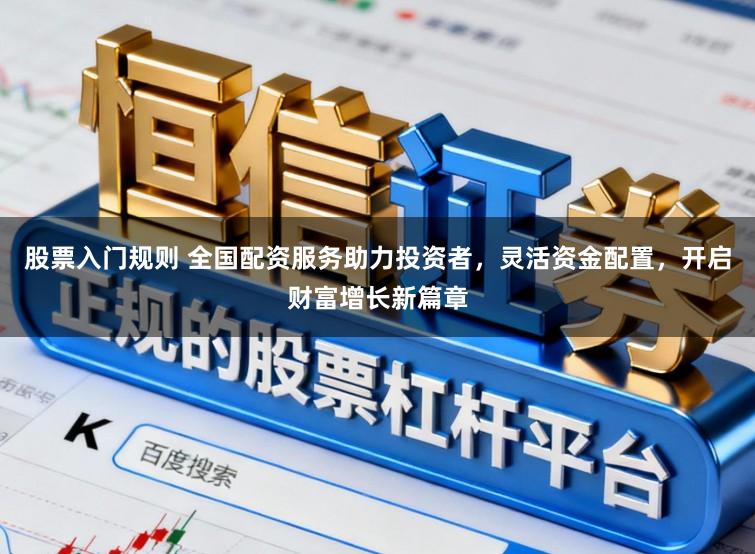 股票入门规则 全国配资服务助力投资者，灵活资金配置，开启财富增长新篇章