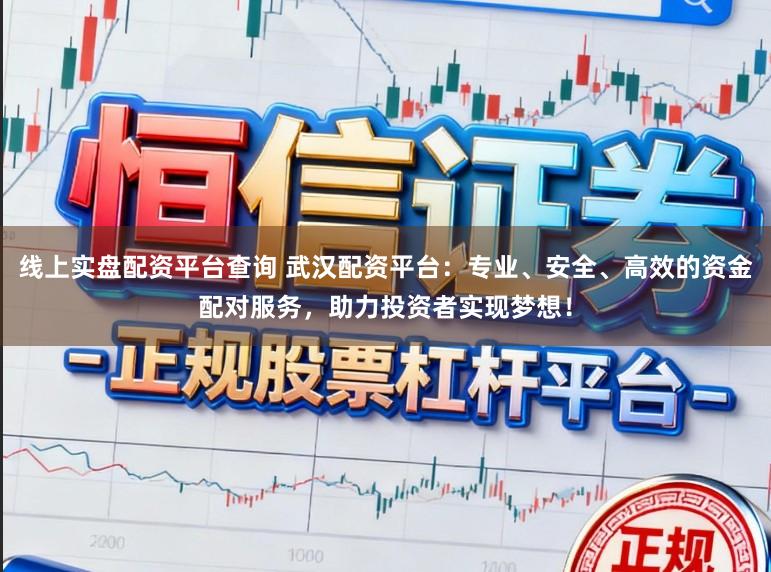 线上实盘配资平台查询 武汉配资平台：专业、安全、高效的资金配对服务，助力投资者实现梦想！