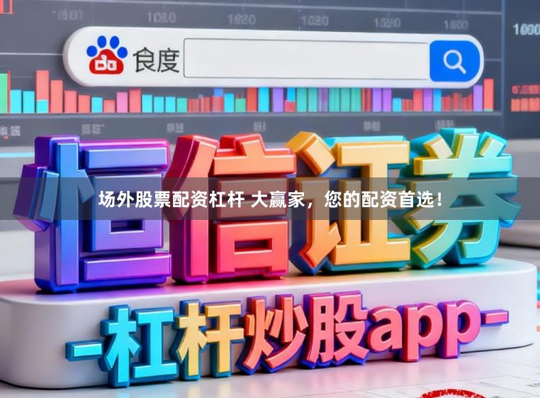 场外股票配资杠杆 大赢家，您的配资首选！