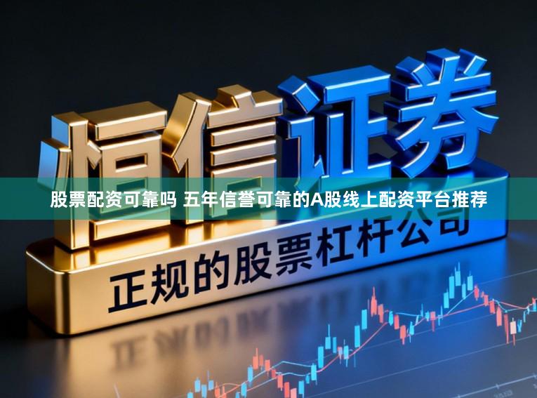 股票配资可靠吗 五年信誉可靠的A股线上配资平台推荐