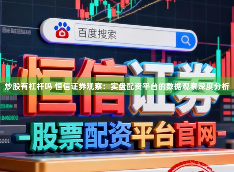 炒股有杠杆吗 恒信证券观察：实盘配资平台的数据观察深度分析