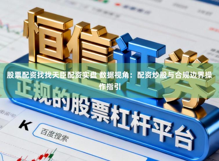 股票配资找找天臣配资实盘 数据视角：配资炒股与合规边界操作指引