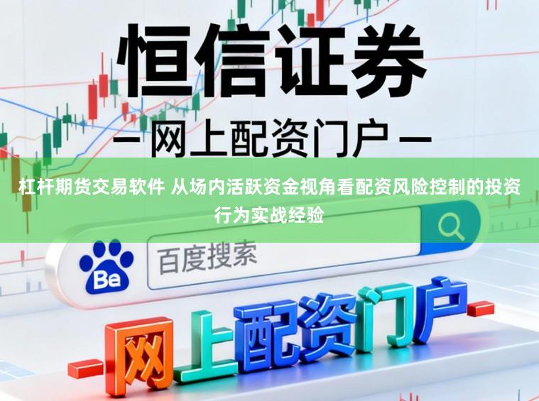 杠杆期货交易软件 从场内活跃资金视角看配资风险控制的投资行为实战经验