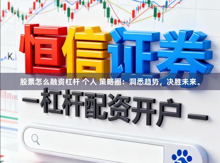 股票怎么融资杠杆 个人 策略圈：洞悉趋势，决胜未来。