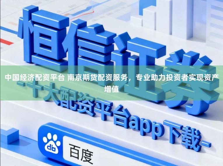 中国经济配资平台 南京期货配资服务，专业助力投资者实现资产增值