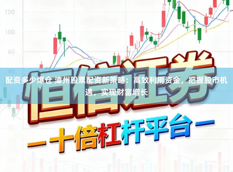 配资多少爆仓 漳州股票配资新策略：高效利用资金，把握股市机遇，实现财富增长