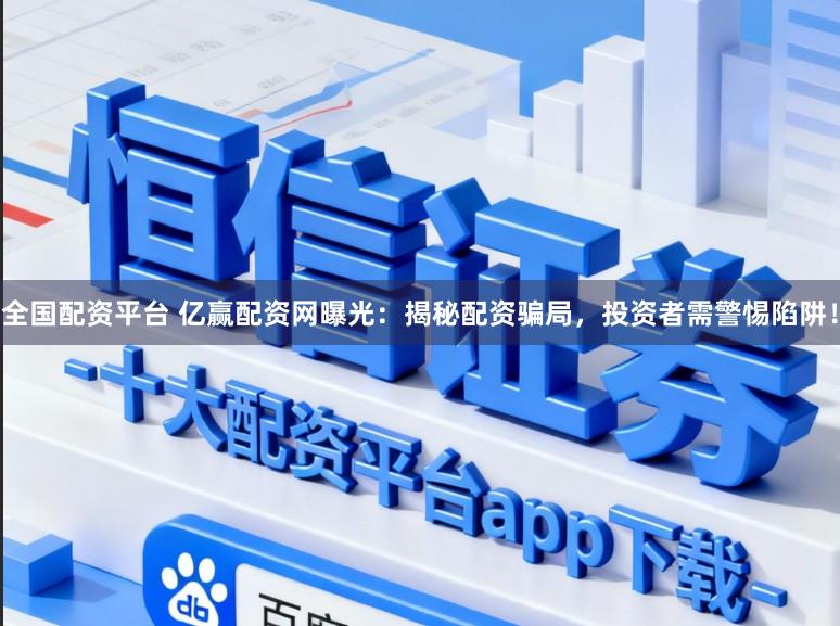 全国配资平台 亿赢配资网曝光：揭秘配资骗局，投资者需警惕陷阱！