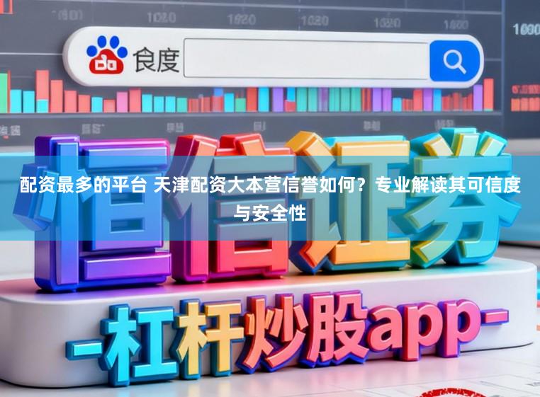 配资最多的平台 天津配资大本营信誉如何？专业解读其可信度与安全性
