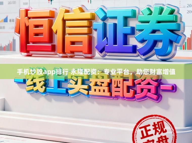 手机炒股app排行 永隆配资：专业平台，助您财富增值