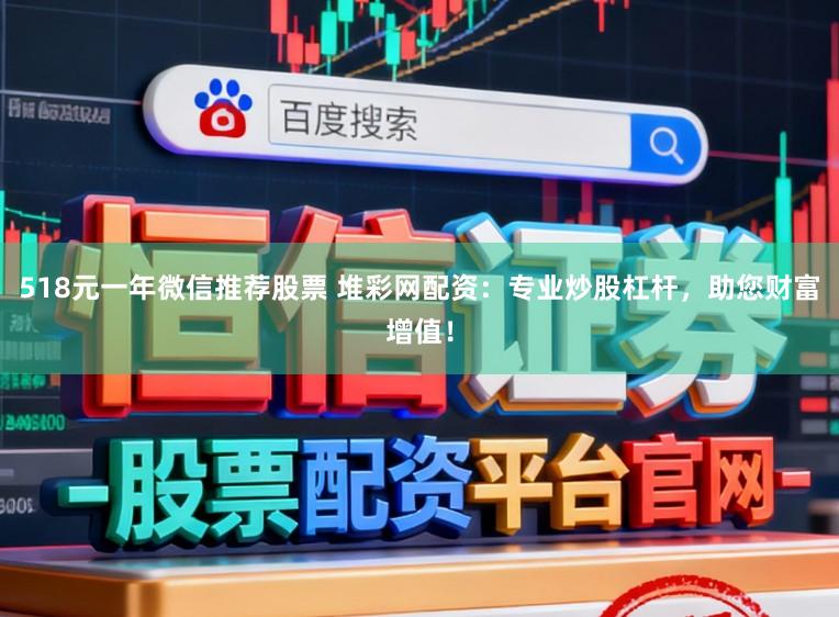 518元一年微信推荐股票 堆彩网配资：专业炒股杠杆，助您财富增值！