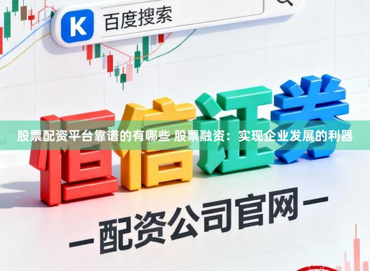 股票配资平台靠谱的有哪些 股票融资：实现企业发展的利器
