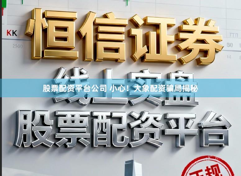 股票配资平台公司 小心！大象配资骗局揭秘
