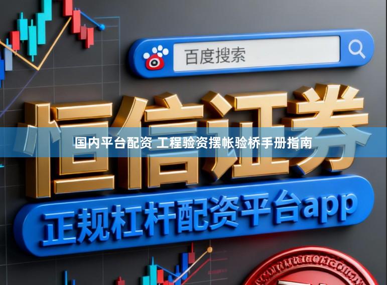 国内平台配资 工程验资摆帐验桥手册指南