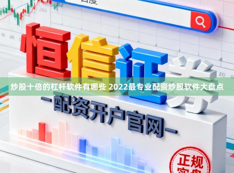 炒股十倍的杠杆软件有哪些 2022最专业配资炒股软件大盘点