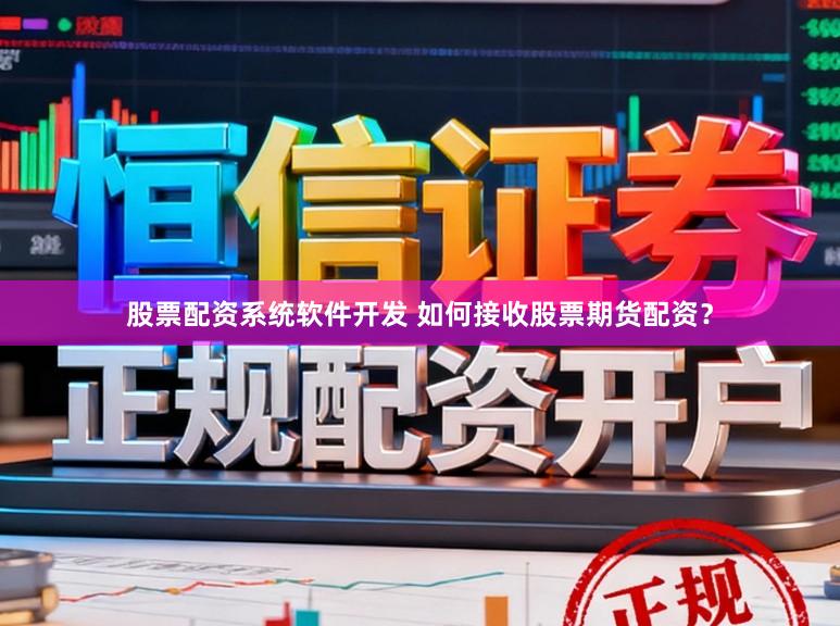 股票配资系统软件开发 如何接收股票期货配资？