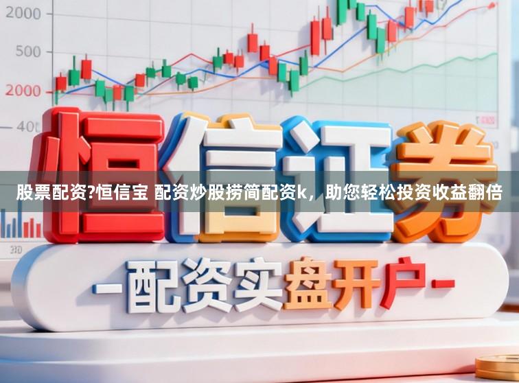 股票配资?恒信宝 配资炒股捞简配资k，助您轻松投资收益翻倍